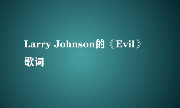 Larry Johnson的《Evil》 歌词