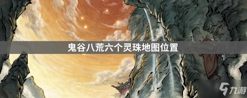 《鬼谷八荒》六个灵珠地图坐标分享