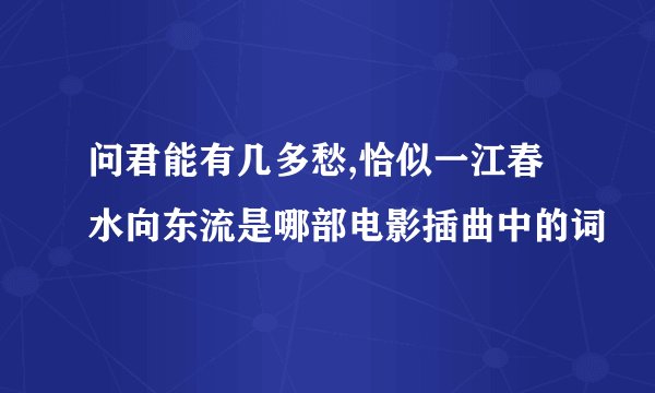 问君能有几多愁,恰似一江春水向东流是哪部电影插曲中的词