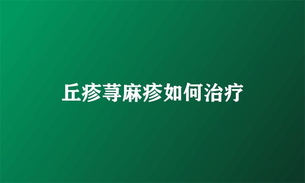丘疹荨麻疹如何治疗