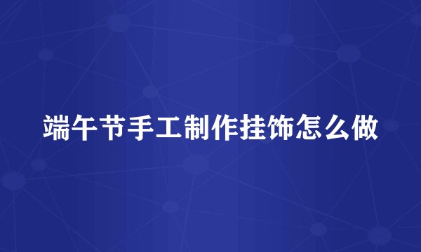 端午节手工制作挂饰怎么做