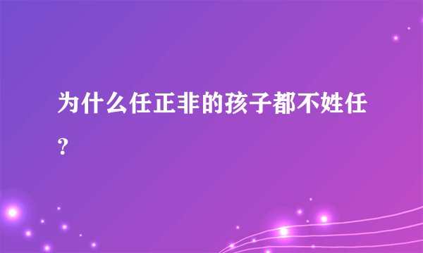 为什么任正非的孩子都不姓任？