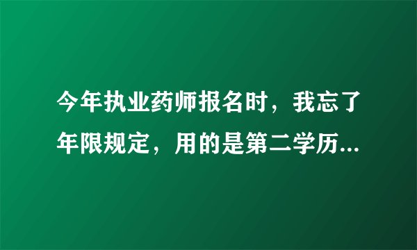 今年执业药师报名时，我忘了年限规定，用的是第二学历毕业证（2014年毕业），湖南网上报名是不审核的，