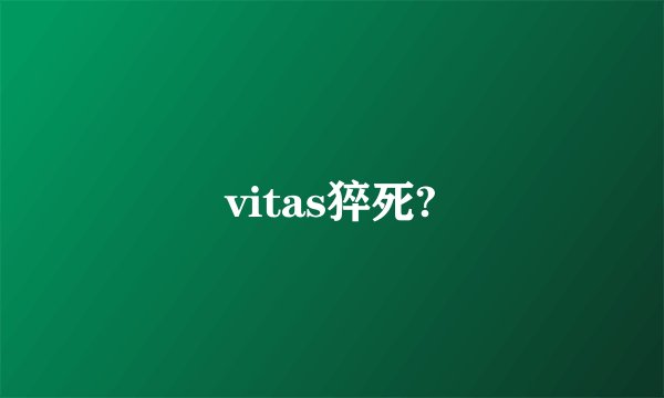 vitas猝死?
