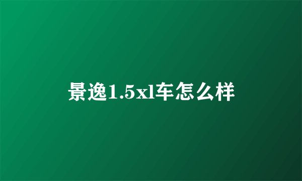 景逸1.5xl车怎么样