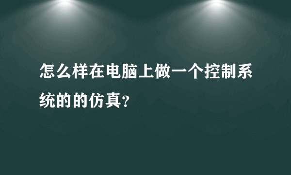 怎么样在电脑上做一个控制系统的的仿真？