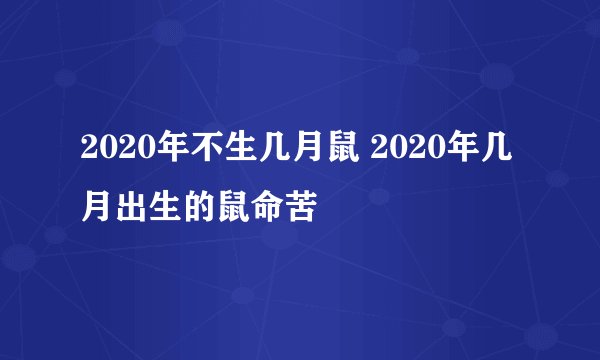2020年不生几月鼠 2020年几月出生的鼠命苦