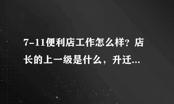 7-11便利店工作怎么样？店长的上一级是什么，升迁机会大吗？待遇又如何？求答。。谢谢