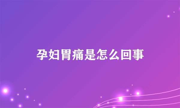 孕妇胃痛是怎么回事