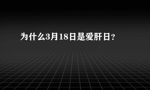 为什么3月18日是爱肝日？