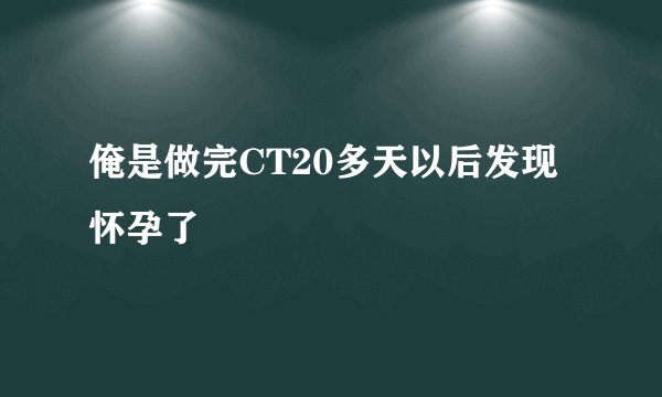 俺是做完CT20多天以后发现怀孕了