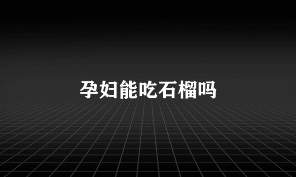 孕妇能吃石榴吗