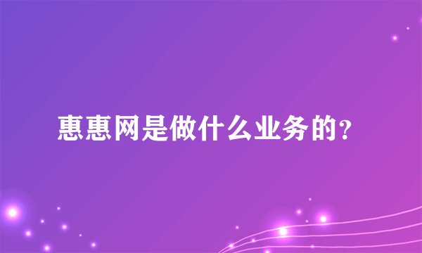 惠惠网是做什么业务的？