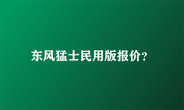 东风猛士民用版报价？