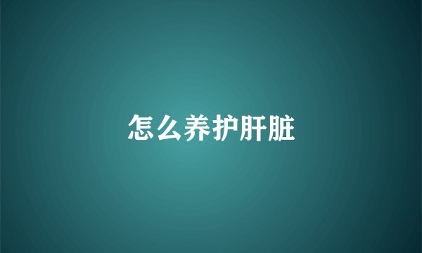 怎么养护肝脏