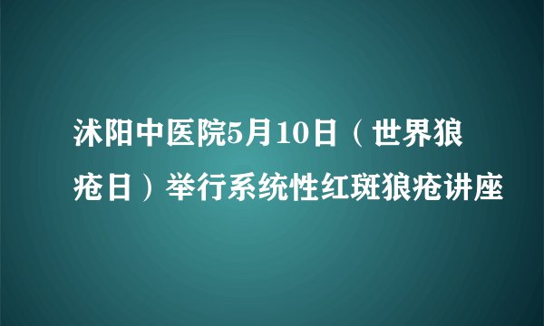 沭阳中医院5月10日（世界狼疮日）举行系统性红斑狼疮讲座