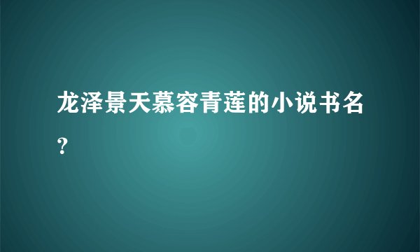 龙泽景天慕容青莲的小说书名？