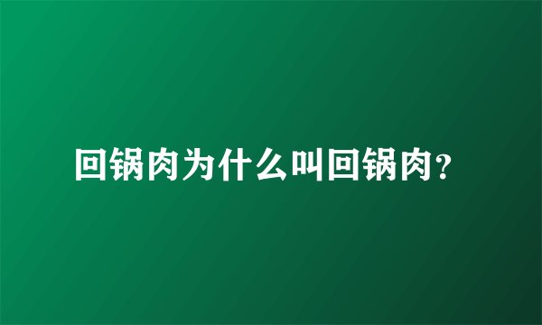 回锅肉为什么叫回锅肉？