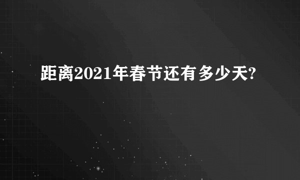 距离2021年春节还有多少天?
