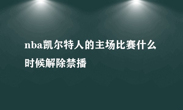 nba凯尔特人的主场比赛什么时候解除禁播