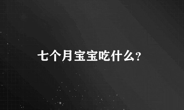 七个月宝宝吃什么？