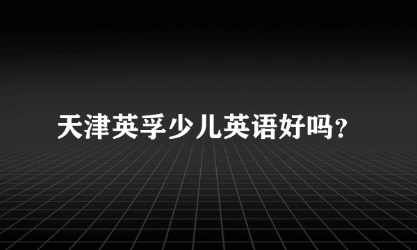 天津英孚少儿英语好吗？