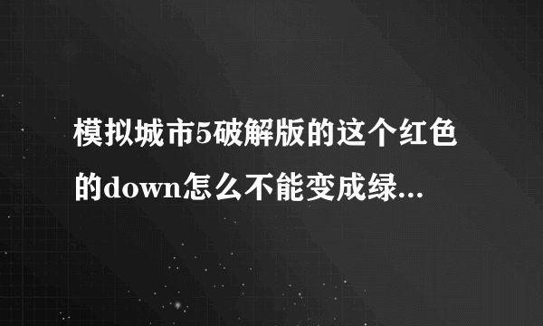 模拟城市5破解版的这个红色的down怎么不能变成绿的running