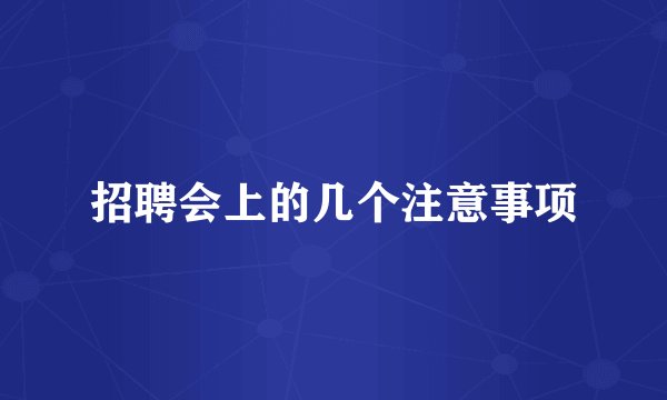 招聘会上的几个注意事项