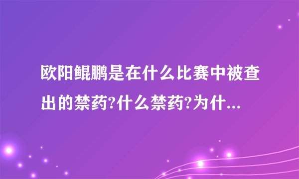 欧阳鲲鹏是在什么比赛中被查出的禁药?什么禁药?为什么处罚得这么厉害?