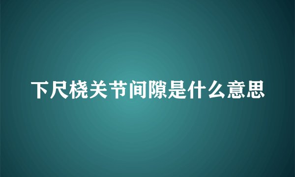 下尺桡关节间隙是什么意思