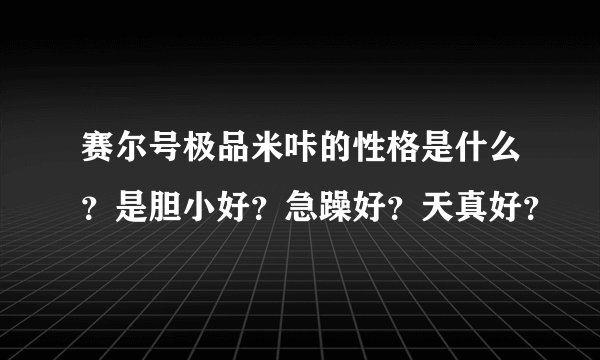 赛尔号极品米咔的性格是什么？是胆小好？急躁好？天真好？
