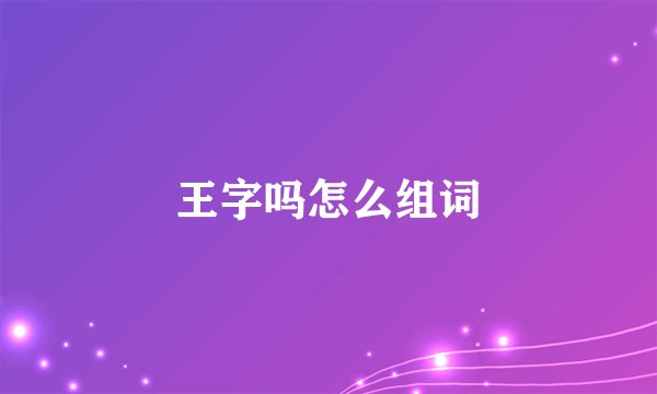 王字吗怎么组词