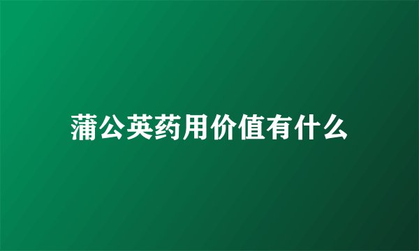 蒲公英药用价值有什么
