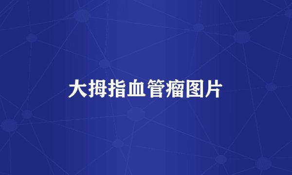 大拇指血管瘤图片