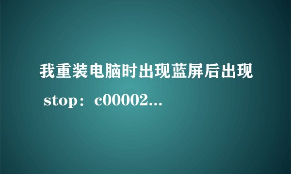 我重装电脑时出现蓝屏后出现 stop：c000021a unknown hard error \systemRoot\system32\ntdll.dll