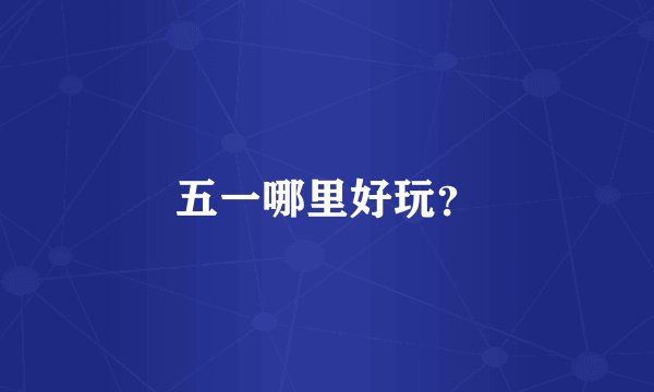 五一哪里好玩？