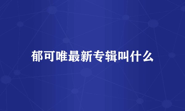 郁可唯最新专辑叫什么