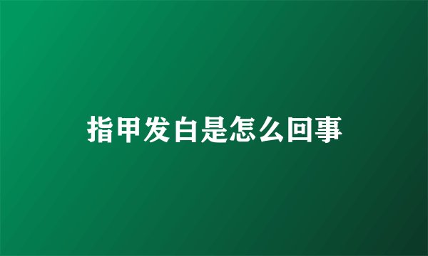 指甲发白是怎么回事