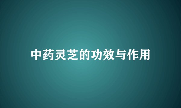中药灵芝的功效与作用