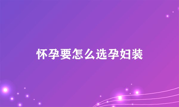 怀孕要怎么选孕妇装