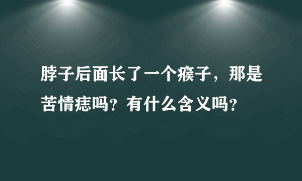 脖子后面长了一个瘊子，那是苦情痣吗？有什么含义吗？