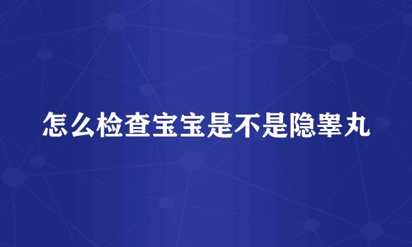 怎么检查宝宝是不是隐睾丸