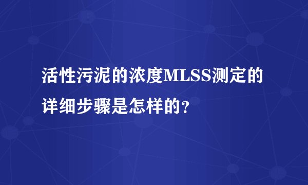 活性污泥的浓度MLSS测定的详细步骤是怎样的？