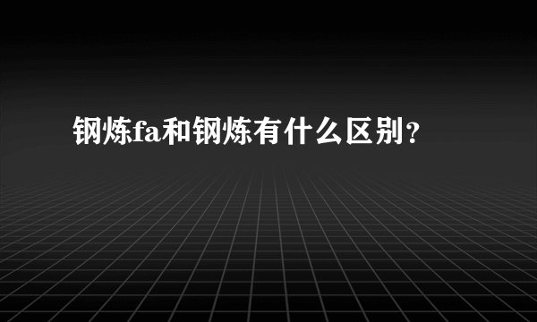 钢炼fa和钢炼有什么区别？