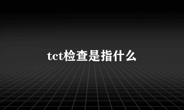 tct检查是指什么