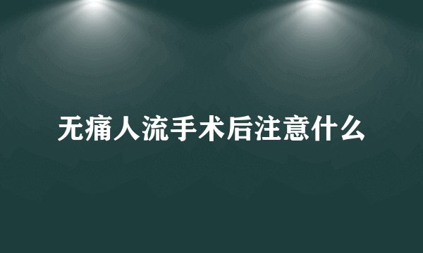 无痛人流手术后注意什么