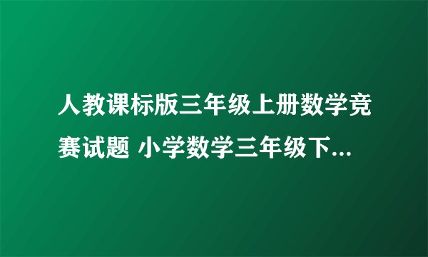 人教课标版三年级上册数学竞赛试题 小学数学三年级下册 竞赛试题 人教课标版 试题下载