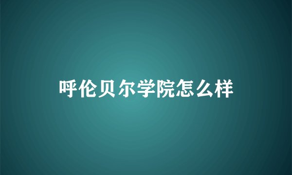 呼伦贝尔学院怎么样