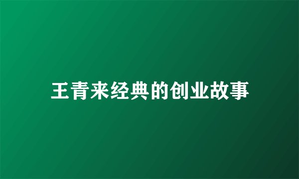 王青来经典的创业故事