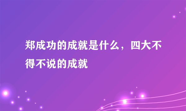 郑成功的成就是什么，四大不得不说的成就